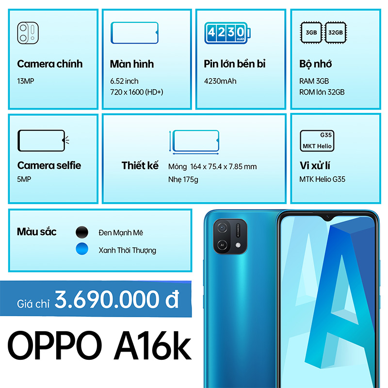 Oppo A16K: Chiếc điện thoại Oppo A16K là một sản phẩm hoàn hảo cho những người yêu công nghệ và muốn tìm kiếm một trải nghiệm sử dụng ấn tượng. Với màn hình rộng và đẹp cùng camera chụp ảnh sắc nét, Oppo A16K xứng đáng là một trong những sản phẩm điện thoại được ưa chuộng nhất hiện nay.